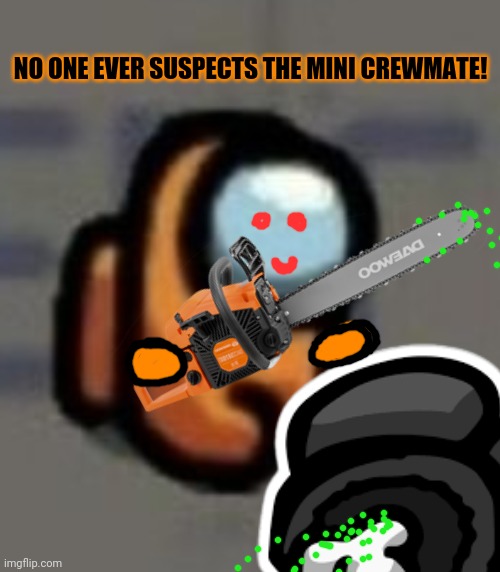 Mini crewmate is sus! | NO ONE EVER SUSPECTS THE MINI CREWMATE! | image tagged in mini crewmate,among us,orange,crewmate,chainsaw | made w/ Imgflip meme maker