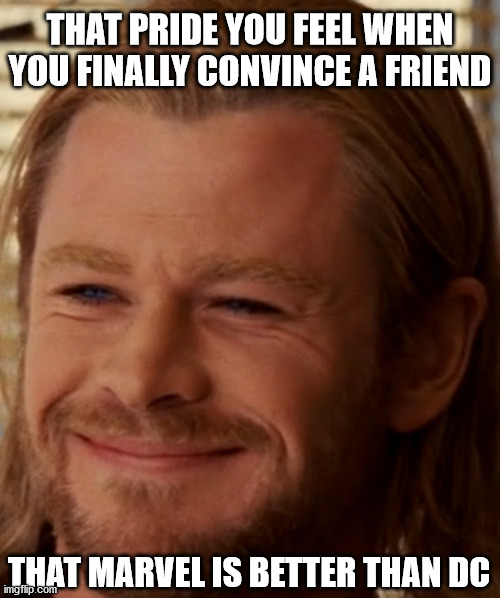 This is going on facebook | THAT PRIDE YOU FEEL WHEN YOU FINALLY CONVINCE A FRIEND; THAT MARVEL IS BETTER THAN DC | image tagged in marvel,thor,dc | made w/ Imgflip meme maker