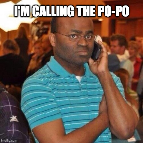 Calling the police | I'M CALLING THE PO-PO | image tagged in calling the police | made w/ Imgflip meme maker