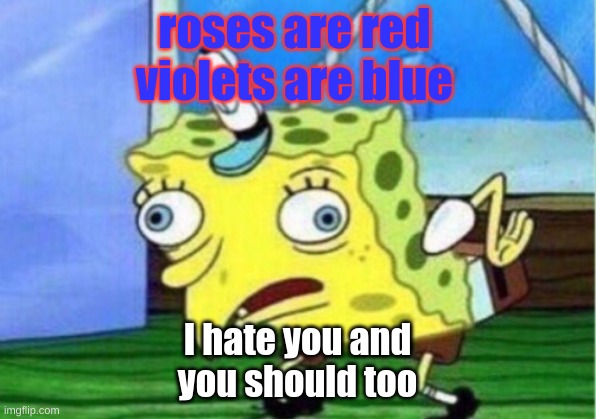 Mocking Spongebob Meme | roses are red
violets are blue; I hate you and
you should too | image tagged in memes,mocking spongebob | made w/ Imgflip meme maker