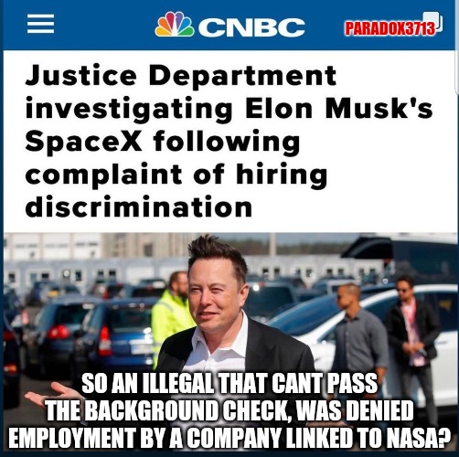 Well just call me racist for agreeing with that decision. | PARADOX3713; SO AN ILLEGAL THAT CANT PASS THE BACKGROUND CHECK, WAS DENIED EMPLOYMENT BY A COMPANY LINKED TO NASA? | image tagged in memes,politics,spacex,nasa,national security,elon musk | made w/ Imgflip meme maker