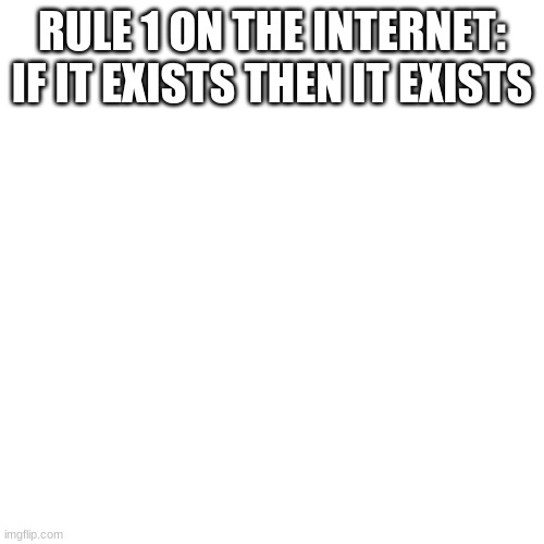 Blank Transparent Square Meme | RULE 1 ON THE INTERNET: IF IT EXISTS THEN IT EXISTS | image tagged in memes,blank transparent square | made w/ Imgflip meme maker