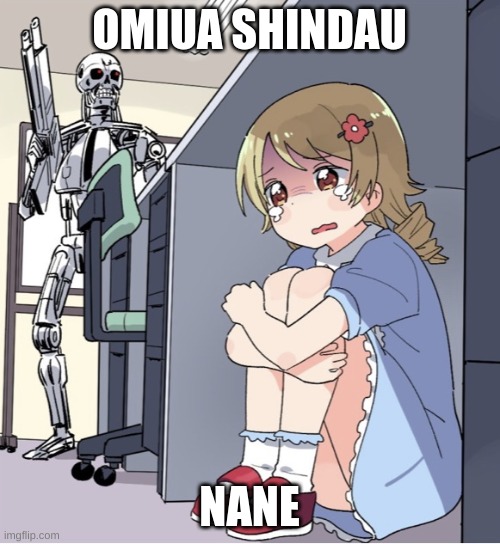 OMIUA SHINDAU NANE | image tagged in anime girl hiding from terminator | made w/ Imgflip meme maker