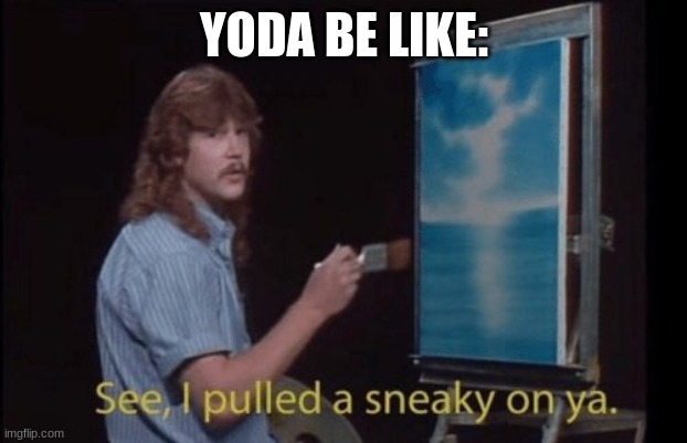 I pulled a sneaky | YODA BE LIKE: | image tagged in i pulled a sneaky | made w/ Imgflip meme maker