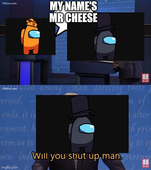 Only people that watched among us logic will get this | MY NAME'S MR CHEESE | image tagged in biden - will you shut up man | made w/ Imgflip meme maker