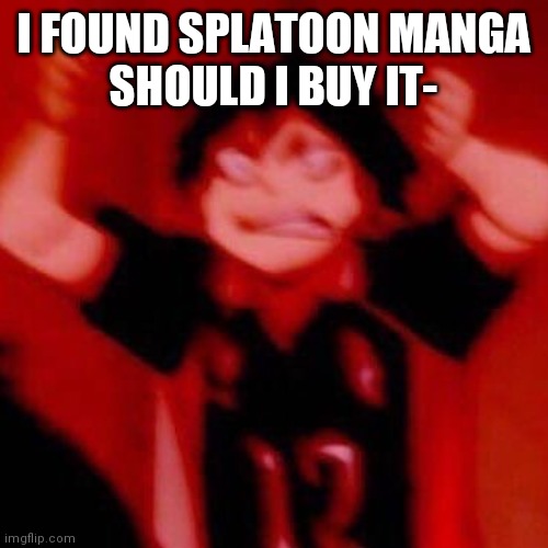 y e s | I FOUND SPLATOON MANGA
SHOULD I BUY IT- | image tagged in y e s | made w/ Imgflip meme maker