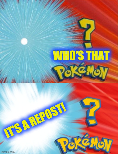 who is that pokemon | WHO'S THAT IT'S A REPOST! | image tagged in who is that pokemon | made w/ Imgflip meme maker