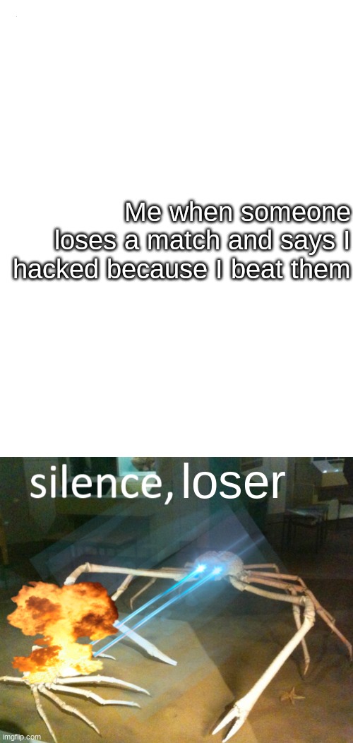 Me when someone loses a match and says I hacked because I beat them; loser | image tagged in silence crab | made w/ Imgflip meme maker