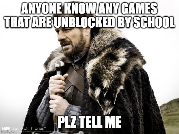 Game of Thrones | ANYONE KNOW ANY GAMES THAT ARE UNBLOCKED BY SCHOOL; PLZ TELL ME | image tagged in game of thrones | made w/ Imgflip meme maker