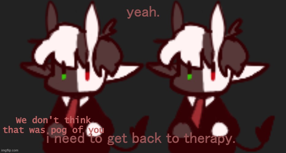 We don't think that was pog of you | yeah. i need to get back to therapy. | image tagged in we don't think that was pog of you | made w/ Imgflip meme maker