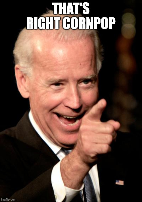 Smilin Biden Meme | THAT'S RIGHT CORNPOP | image tagged in memes,smilin biden | made w/ Imgflip meme maker