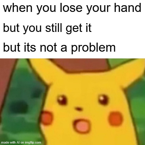 Surprised Pikachu Meme | when you lose your hand; but you still get it; but its not a problem | image tagged in memes,surprised pikachu | made w/ Imgflip meme maker