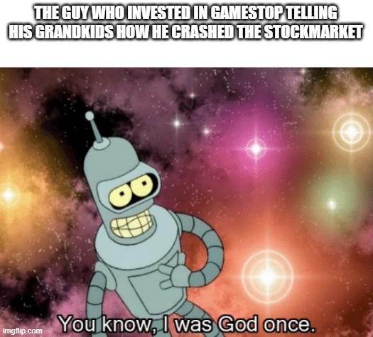 The guy who invested in gamestop | THE GUY WHO INVESTED IN GAMESTOP TELLING HIS GRANDKIDS HOW HE CRASHED THE STOCKMARKET | image tagged in you know i was god once,gamestop,stock market,memes | made w/ Imgflip meme maker