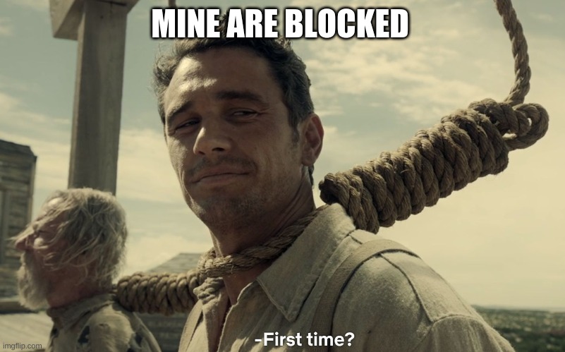 first time | MINE ARE BLOCKED | image tagged in first time | made w/ Imgflip meme maker