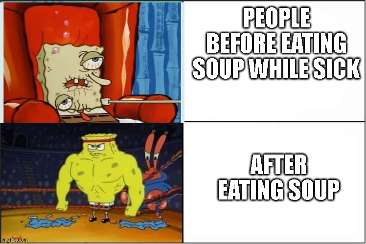 Weak vs Strong Spongebob | PEOPLE BEFORE EATING SOUP WHILE SICK; AFTER EATING SOUP | image tagged in weak vs strong spongebob,memes,soup,funny memes | made w/ Imgflip meme maker