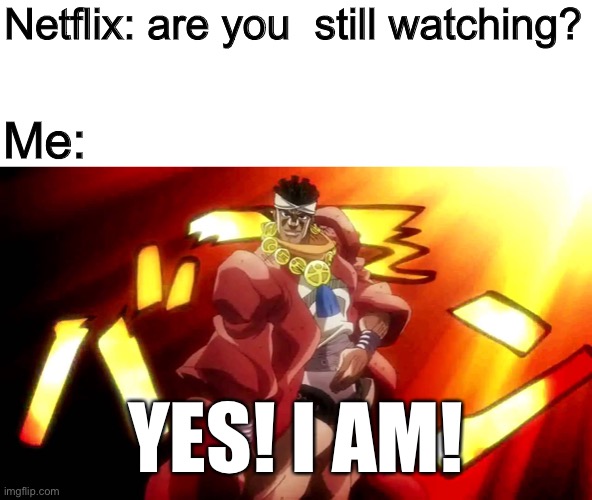 What else would I be doin’? | Netflix: are you  still watching? Me:; YES! I AM! | image tagged in jojo yes i am | made w/ Imgflip meme maker