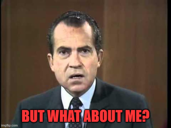 Richard Nixon - Laugh In | BUT WHAT ABOUT ME? | image tagged in richard nixon - laugh in | made w/ Imgflip meme maker