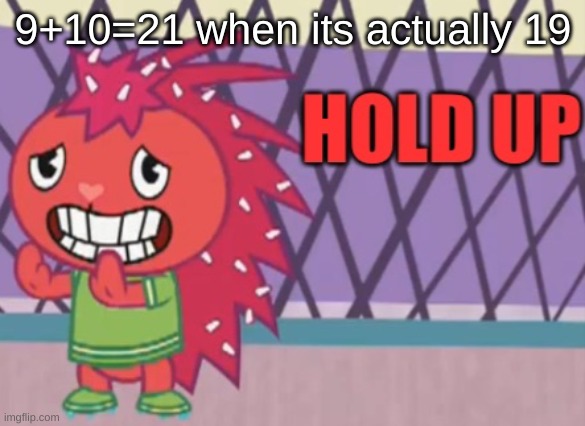 Hold up Flaky (HTF) | 9+10=21 when its actually 19 | image tagged in hold up flaky htf | made w/ Imgflip meme maker