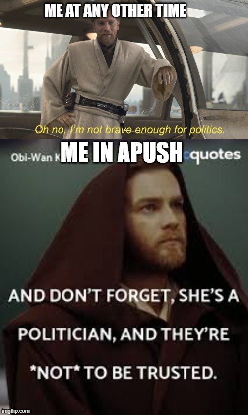 Apparently a bunch of teens rambling about politics is entertaining | ME AT ANY OTHER TIME; ME IN APUSH | image tagged in oh no i'm not brave enough for politics | made w/ Imgflip meme maker