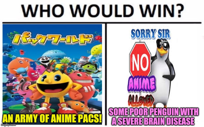 Pac man is anime now! | SOME POOR PENGUIN WITH A SEVERE BRAIN DISEASE; AN ARMY OF ANIME PACS! | image tagged in memes,who would win,anti anime penguins,pacman | made w/ Imgflip meme maker