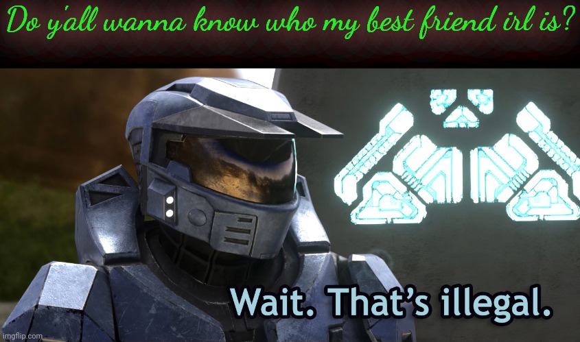 Wait Thats illegal HD | Do y'all wanna know who my best friend irl is? | image tagged in wait thats illegal hd | made w/ Imgflip meme maker