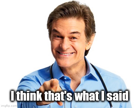 Dr. Oz Recommends | I think that's what I said | image tagged in dr oz recommends | made w/ Imgflip meme maker