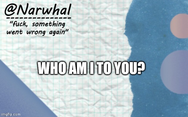 Trend time | WHO AM I TO YOU? | image tagged in narwhal announcement template 5 | made w/ Imgflip meme maker