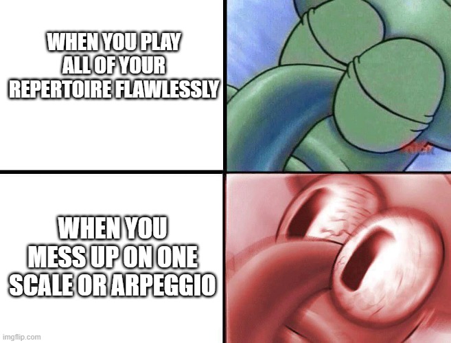 Music meme! | WHEN YOU PLAY ALL OF YOUR REPERTOIRE FLAWLESSLY; WHEN YOU MESS UP ON ONE SCALE OR ARPEGGIO | image tagged in sleeping squidward | made w/ Imgflip meme maker