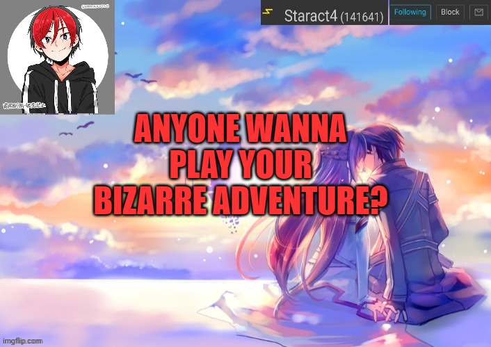 ANYONE WANNA PLAY YOUR BIZARRE ADVENTURE? | image tagged in new starkugo announcement template updated picrew | made w/ Imgflip meme maker