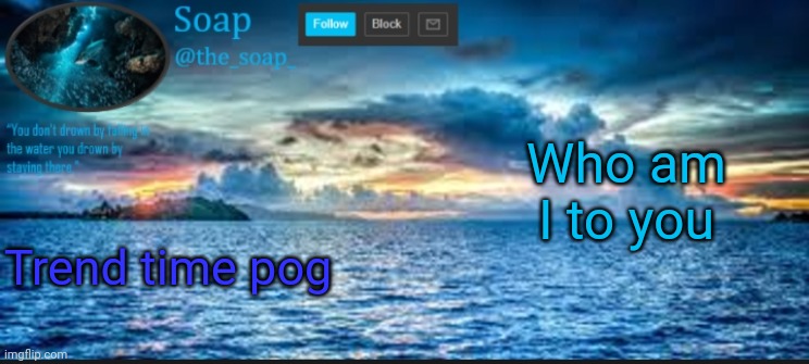 Soaps ocean template | Who am I to you; Trend time pog | image tagged in soaps ocean template | made w/ Imgflip meme maker