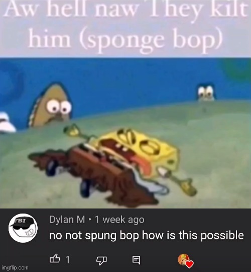 aw hell they killed sponge bop | image tagged in spongebob | made w/ Imgflip meme maker