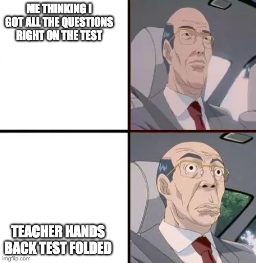 Cresta Meme | ME THINKING I GOT ALL THE QUESTIONS RIGHT ON THE TEST; TEACHER HANDS BACK TEST FOLDED | image tagged in cresta meme | made w/ Imgflip meme maker