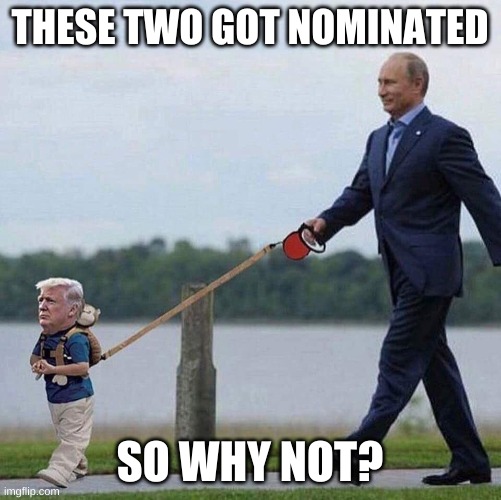 Trump Putin | THESE TWO GOT NOMINATED SO WHY NOT? | image tagged in trump putin | made w/ Imgflip meme maker