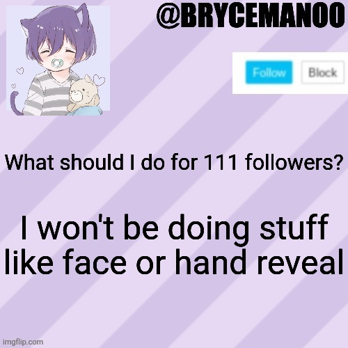 BrycemanOO new announcement template | What should I do for 111 followers? I won't be doing stuff like face or hand reveal | image tagged in brycemanoo new announcement template | made w/ Imgflip meme maker