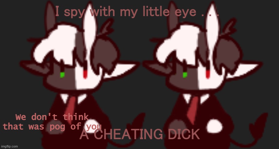 We don't think that was pog of you | I spy with my little eye . . . A CHEATING DICK | image tagged in we don't think that was pog of you | made w/ Imgflip meme maker