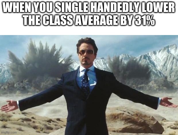 I have the power | WHEN YOU SINGLE HANDEDLY LOWER
THE CLASS AVERAGE BY 31% | image tagged in iron man,memes,school,test | made w/ Imgflip meme maker