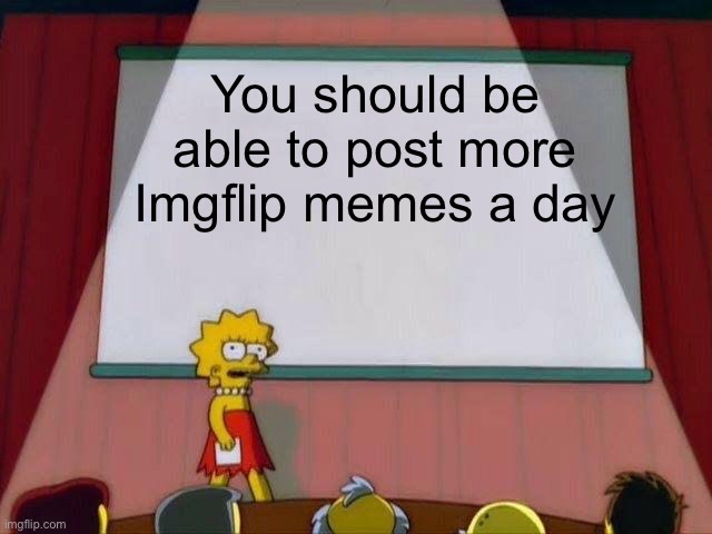Lisa Simpson's Presentation | You should be able to post more Imgflip memes a day | image tagged in lisa simpson's presentation | made w/ Imgflip meme maker