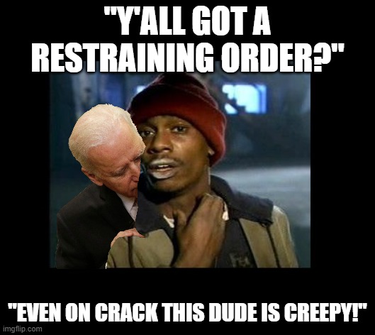 creepy joe | "Y'ALL GOT A RESTRAINING ORDER?"; "EVEN ON CRACK THIS DUDE IS CREEPY!" | image tagged in dave chappelle y'all got any more of crackhead,creepy joe biden,politics,libtards | made w/ Imgflip meme maker