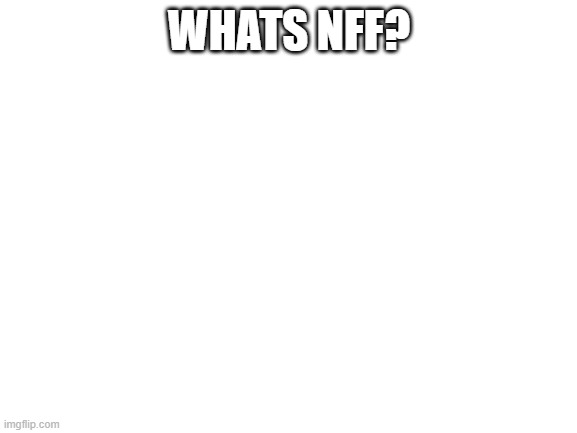?????? | WHATS NFF? | image tagged in blank white template | made w/ Imgflip meme maker