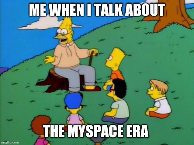 Long gone are those days | ME WHEN I TALK ABOUT; THE MYSPACE ERA | image tagged in grampa simpson,memes,myspace | made w/ Imgflip meme maker
