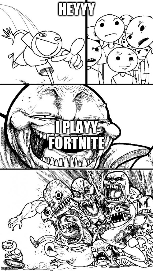 Hey Internet | HEYYY; I PLAYY FORTNITE | image tagged in memes,hey internet | made w/ Imgflip meme maker