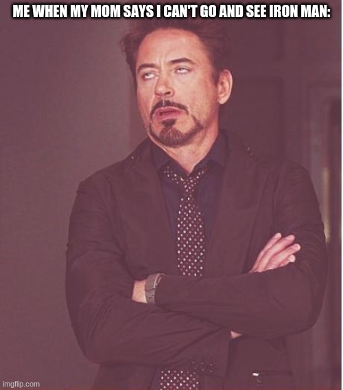 idk im bored | ME WHEN MY MOM SAYS I CAN'T GO AND SEE IRON MAN: | image tagged in memes,face you make robert downey jr | made w/ Imgflip meme maker