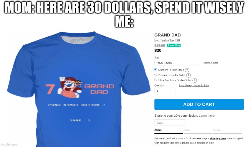 such responsibility | MOM: HERE ARE 30 DOLLARS, SPEND IT WISELY
ME: | image tagged in memes,funny,grand dad,t-shirt,shopping | made w/ Imgflip meme maker