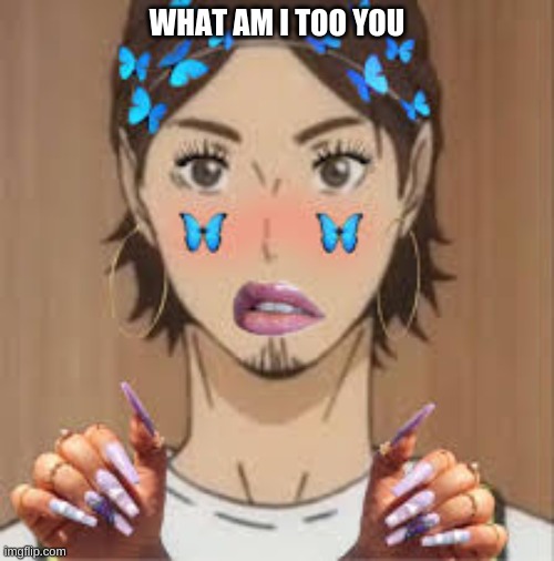WHAT AM I TOO YOU | made w/ Imgflip meme maker