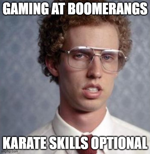 Napolean Dynamite | GAMING AT BOOMERANGS; KARATE SKILLS OPTIONAL | image tagged in napolean dynamite | made w/ Imgflip meme maker