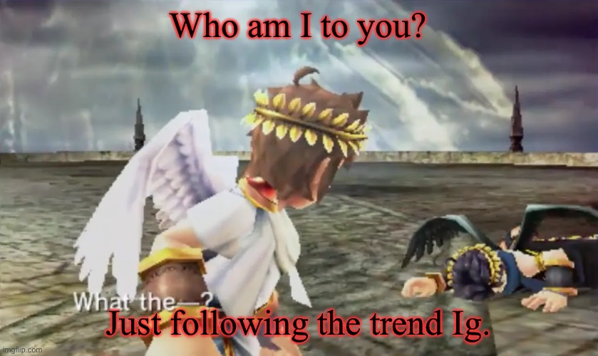 Kid Icarus | Who am I to you? Just following the trend Ig. | image tagged in kid icarus | made w/ Imgflip meme maker