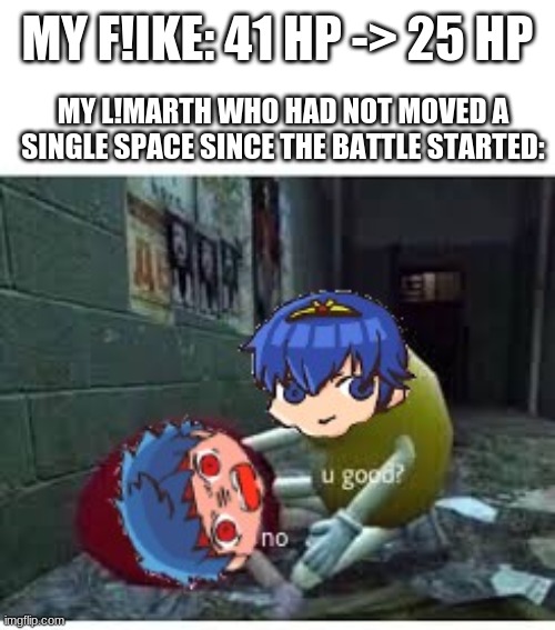 Fire Emblem Heroes | MY F!IKE: 41 HP -> 25 HP; MY L!MARTH WHO HAD NOT MOVED A SINGLE SPACE SINCE THE BATTLE STARTED: | made w/ Imgflip meme maker