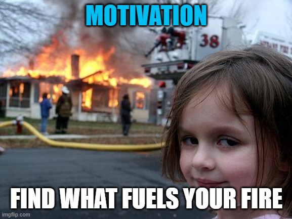 Disaster Girl | MOTIVATION; FIND WHAT FUELS YOUR FIRE | image tagged in memes,disaster girl | made w/ Imgflip meme maker