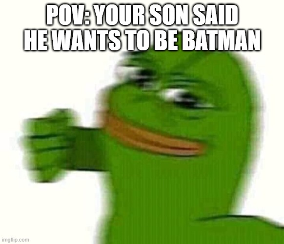 When u want to be batman | POV: YOUR SON SAID HE WANTS TO BE BATMAN | image tagged in pepe the frog punching | made w/ Imgflip meme maker