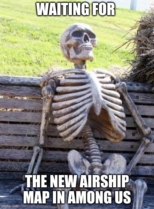 new map | WAITING FOR; THE NEW AIRSHIP MAP IN AMONG US | image tagged in memes,waiting skeleton | made w/ Imgflip meme maker